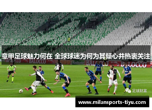 意甲足球魅力何在 全球球迷为何为其倾心并热衷关注