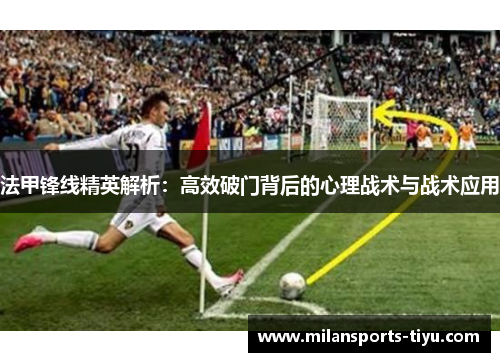 法甲锋线精英解析：高效破门背后的心理战术与战术应用