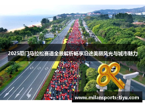 2025厦门马拉松赛道全景解析畅享沿途美丽风光与城市魅力