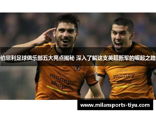 伯恩利足球俱乐部五大亮点揭秘 深入了解这支英超新军的崛起之路