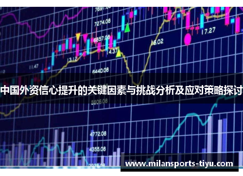 中国外资信心提升的关键因素与挑战分析及应对策略探讨