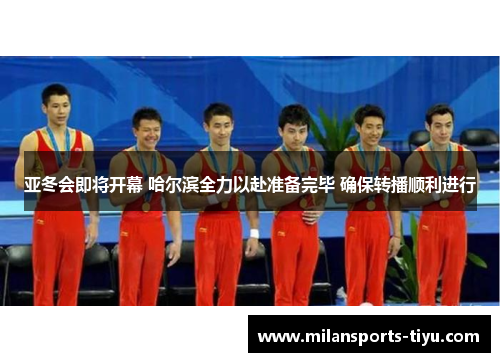 亚冬会即将开幕 哈尔滨全力以赴准备完毕 确保转播顺利进行