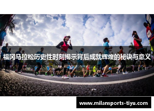 福冈马拉松历史性时刻揭示背后成就辉煌的秘诀与意义