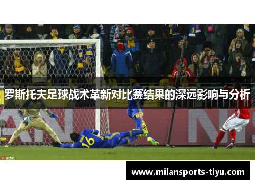 罗斯托夫足球战术革新对比赛结果的深远影响与分析