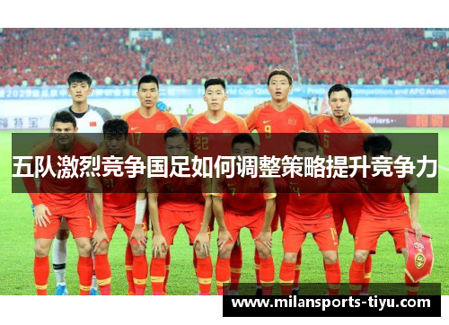 五队激烈竞争国足如何调整策略提升竞争力