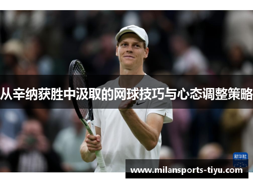 从辛纳获胜中汲取的网球技巧与心态调整策略