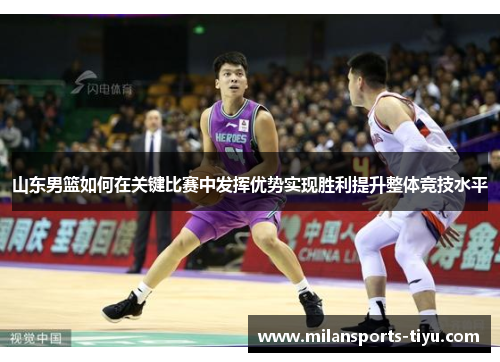 山东男篮如何在关键比赛中发挥优势实现胜利提升整体竞技水平