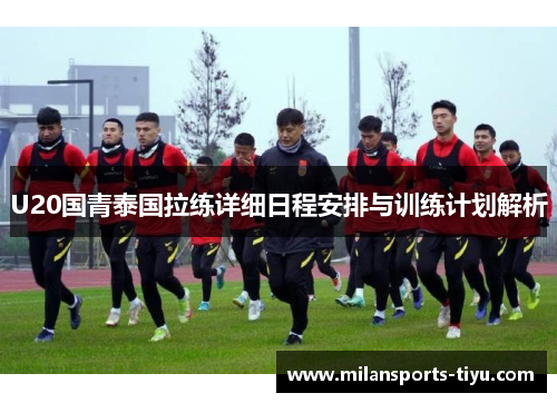 U20国青泰国拉练详细日程安排与训练计划解析