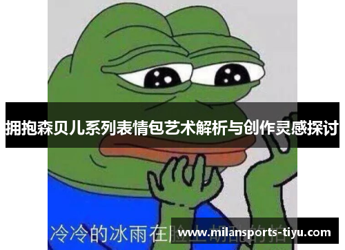 拥抱森贝儿系列表情包艺术解析与创作灵感探讨