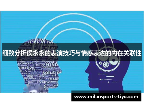 细致分析侯永永的表演技巧与情感表达的内在关联性