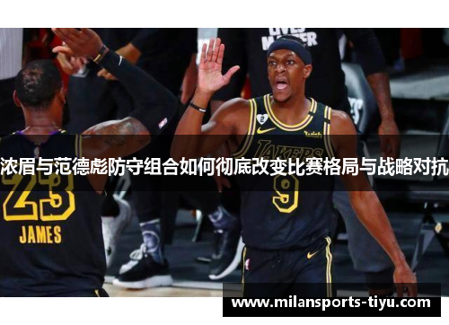 浓眉与范德彪防守组合如何彻底改变比赛格局与战略对抗