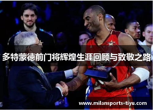 多特蒙德前门将辉煌生涯回顾与致敬之路