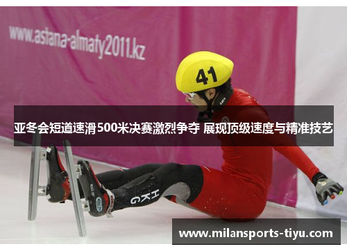 亚冬会短道速滑500米决赛激烈争夺 展现顶级速度与精准技艺