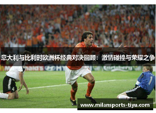 意大利与比利时欧洲杯经典对决回顾：激情碰撞与荣耀之争