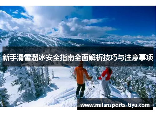 新手滑雪溜冰安全指南全面解析技巧与注意事项