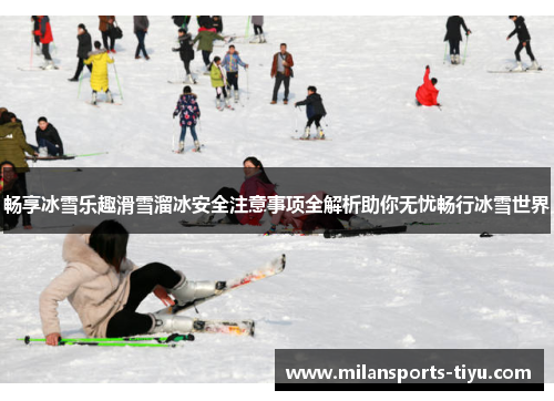 畅享冰雪乐趣滑雪溜冰安全注意事项全解析助你无忧畅行冰雪世界