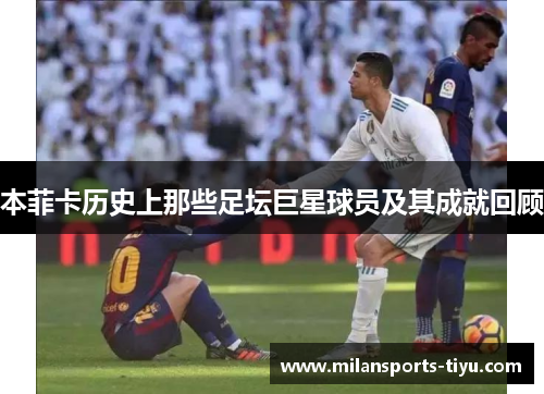 本菲卡历史上那些足坛巨星球员及其成就回顾