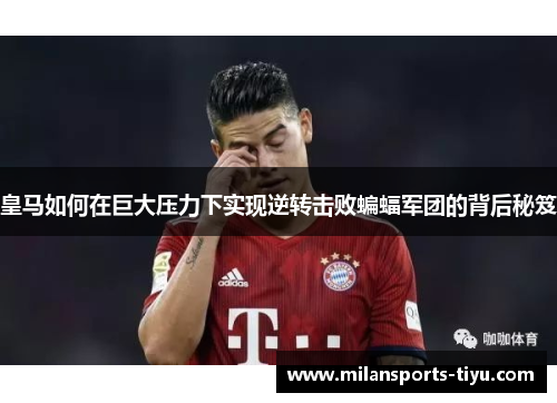 皇马如何在巨大压力下实现逆转击败蝙蝠军团的背后秘笈