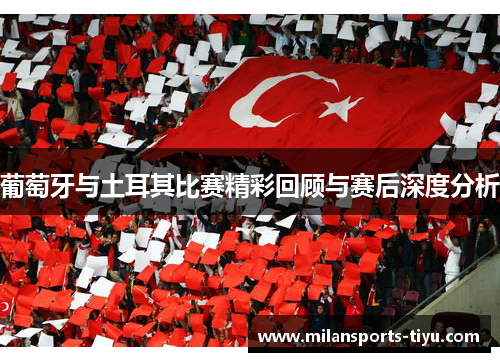 葡萄牙与土耳其比赛精彩回顾与赛后深度分析