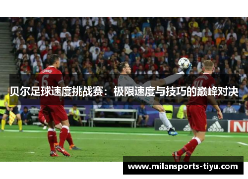 贝尔足球速度挑战赛：极限速度与技巧的巅峰对决